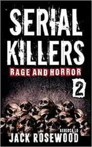 Serial Killers Rage and Horror Volume 2: 8 Shocking True Crime Stories of Serial Killers and Killing Sprees