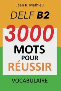 Jean K. Mathieu, "Vocabulaire DELF B2 - 3000 mots pour réussir"
