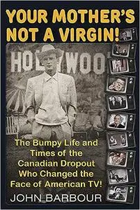 Your Mother's Not a Virgin!: The Bumpy Life and Times of the Canadian Dropout who changed the Face of American TV!