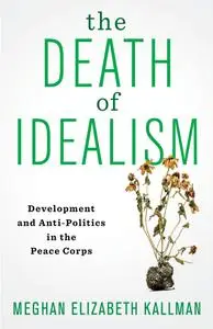 The Death of Idealism: Development and Anti-Politics in the Peace Corps