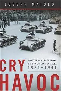 Cry Havoc: How the Arms Race Drove the World to War, 1931-1941