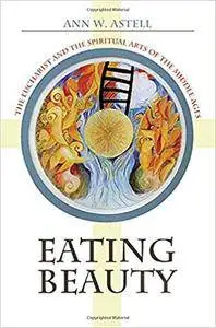 Eating Beauty: The Eucharist and the Spiritual Arts of the Middle Ages