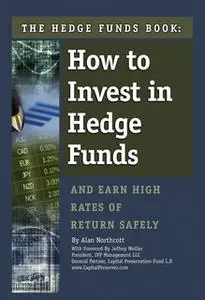 «The Hedge Funds Book: How to Invest In Hedge Funds & Earn High Rates of Returns Safely» by Alan Northcott