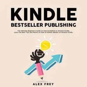 «Kindle Bestseller Publishing: The Ultimate Beginner's Guide on How to Publish on Amazon Kindle, Learn the Best Tips and