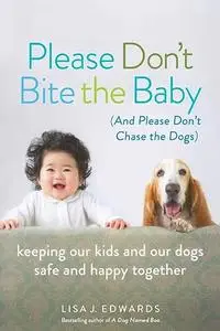 Please Don't Bite the Baby (and Please Don't Chase the Dogs): Keeping Our Kids and Our Dogs Safe and Happy Together