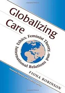 Globalizing Care: Ethics, Feminist Theory, And International Relations (Feminist Theory and Politics)