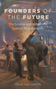 Founders of the Future : The Science and Industry of Spanish Modernization