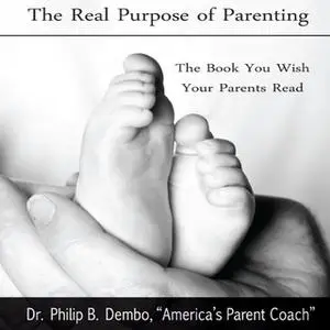 «The Real Purpose of Parenting: The Book You Wish Your Parents Read» by Phillip B Dembo