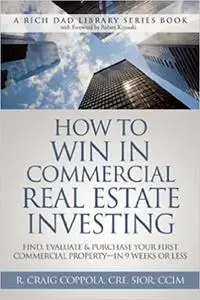 How To Win In Commercial Real Estate Investing: Find, Evaluate & Purchase Your First Commercial Property - in 9 Weeks Or