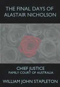 «The Final Days of Alastair Nicholson: Chief Justice Family Court of Australia» by William John Stapleton