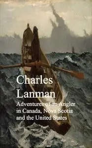 «Adventures of an Angler in Canada, Nova Scotia and the United States» by Charles Lanman