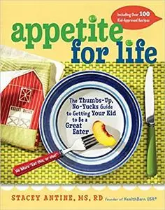 Appetite for Life: The Thumbs-Up, No-Yucks Guide to Getting Your Kid to Be a Great Eater--Including Over 100 Kid-Approve
