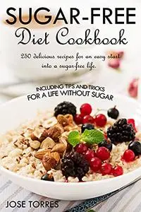 Sugar-free diet Cookbook: 250 delicious recipes for an easy start into a sugar-free life. Including tips and tricks for a life