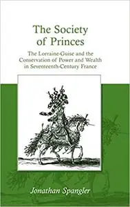 The Society of Princes: The Lorraine-Guise and the Conservation of Power and Wealth in Seventeenth-Century France