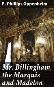 «Mr. Billingham, the Marquis and Madelon» by E. Phillips Oppenheim