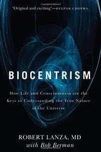 Biocentrism: How Life and Consciousness are the Keys to Understanding the True Nature of the Universe (Repost)
