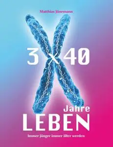 3 mal 40 Jahre Leben: immer jünger immer älter werden