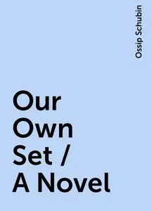 «Our Own Set / A Novel» by Ossip Schubin