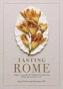 Tasting Rome: Fresh Flavors and Forgotten Recipes from an Ancient City