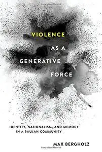 Violence as a Generative Force: Identity, Nationalism, and Memory in a Balkan Community