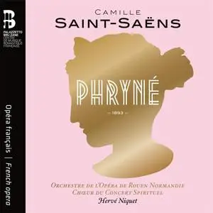 Orchestre de l'opéra de Rouen Normandie, Chœur du Concert Spirituel & Hervé Niquet - Saint-Saëns: Phryné (2022) [24/96]