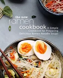 The New Ramen Cookbook: A Simple Cookbook for Preparing Delicious Ramen Noodle Soups (2nd Edition)