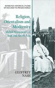 Religion, Orientalism and Modernity: Mahdi Movements of Iran and South Asia