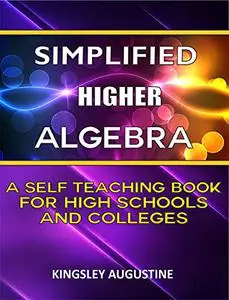 Simplified Higher Algebra: A Self-Teaching Book for High Schools and Colleges