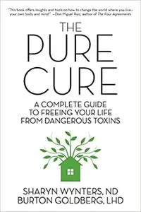 The Pure Cure: A Complete Guide to Freeing Your Life From Dangerous Toxins