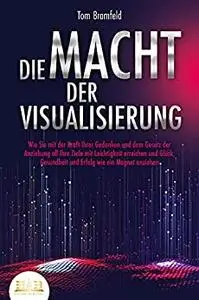 DIE MACHT DER VISUALISIERUNG: Wie Sie mit der Kraft Ihrer Gedanken und dem Gesetz der Anziehung a...