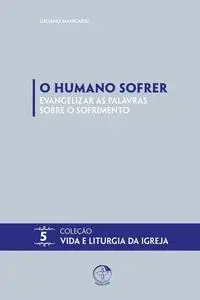 «O Humano Sofrer: Evangelizar as Palavras Sobre o Sofrimento» by Luciano Manicardi