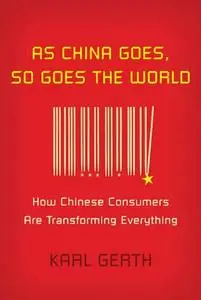 As China Goes, So Goes the World: How Chinese Consumers Are Transforming Everything