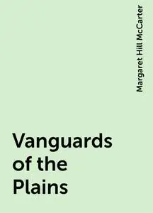 «Vanguards of the Plains» by Margaret Hill McCarter