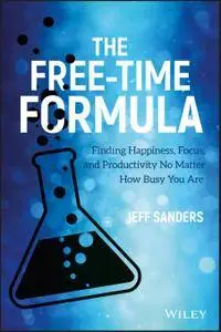 The Free-Time Formula: Finding Happiness, Focus, and Productivity No Matter How Busy You Are