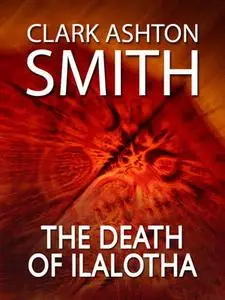 «The Death of Ilalotha» by Clark Ashton Smith