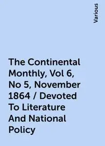 «The Continental Monthly, Vol 6, No 5, November 1864 / Devoted To Literature And National Policy» by Various