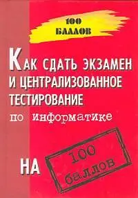 Молодцов В. А., Рыжикова Н. Б., «Как сдать экзамен и централизованное тестирование по информатике на 100 баллов»