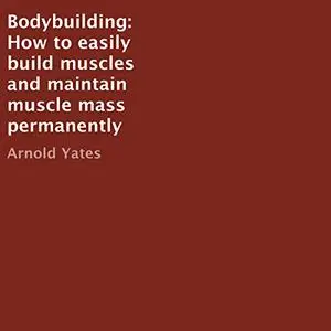 Bodybuilding: How to Easily Build Muscles and Maintain Muscle Mass Permanently [Audiobook]