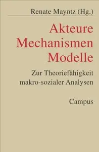 Akteure - Mechanismen - Modelle: Zur Theoriefähigkeit makro-sozialer Analysen