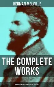 «The Complete Works of Herman Melville: Novels, Short Stories, Poems & Essays» by Herman Melville