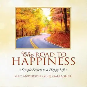 «The Road to Happiness: Simple Secrets to a Happy Life» by BJ Gallagher,Mac Anderson