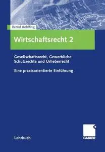 Wirtschaftsrecht 2: Gesellschaftsrecht, Gewerbliche Schutzrechte und Urheberrecht. Eine praxisorientierte Einführung