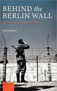 Patrick Major - Behind the Berlin Wall: East Germany and the Frontiers of Power [Repost]