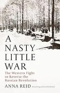 A Nasty Little War: The West's Fight to Reverse the Russian Revolution