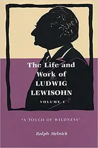 The Life and Work of Ludwig Lewisohn: Volume 1: "A Touch of Wildness"