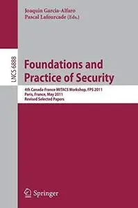 Foundations and Practice of Security: 4th Canada-France MITACS Workshop, FPS 2011, Paris, France, May 12-13, 2011, Revised Sele