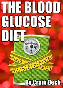 The Blood Glucose Diet: Discover Rapid, Healthy Weight Loss by Giving up Sugar