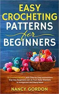 Easy Crocheting Patterns For Beginners: 30 Crochet Patterns With Step By Step