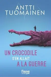 Un crocodile s'en allait à la guerre - Antti Tuomainen