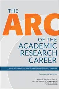 The Arc of the Academic Research Career: Issues and Implications for U.S. Science and Engineering Leadership: Summary of